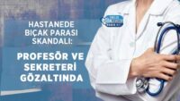 hastanede-bicak-parasi-skandali:-profesor-ve-sekreteri-gozaltinda