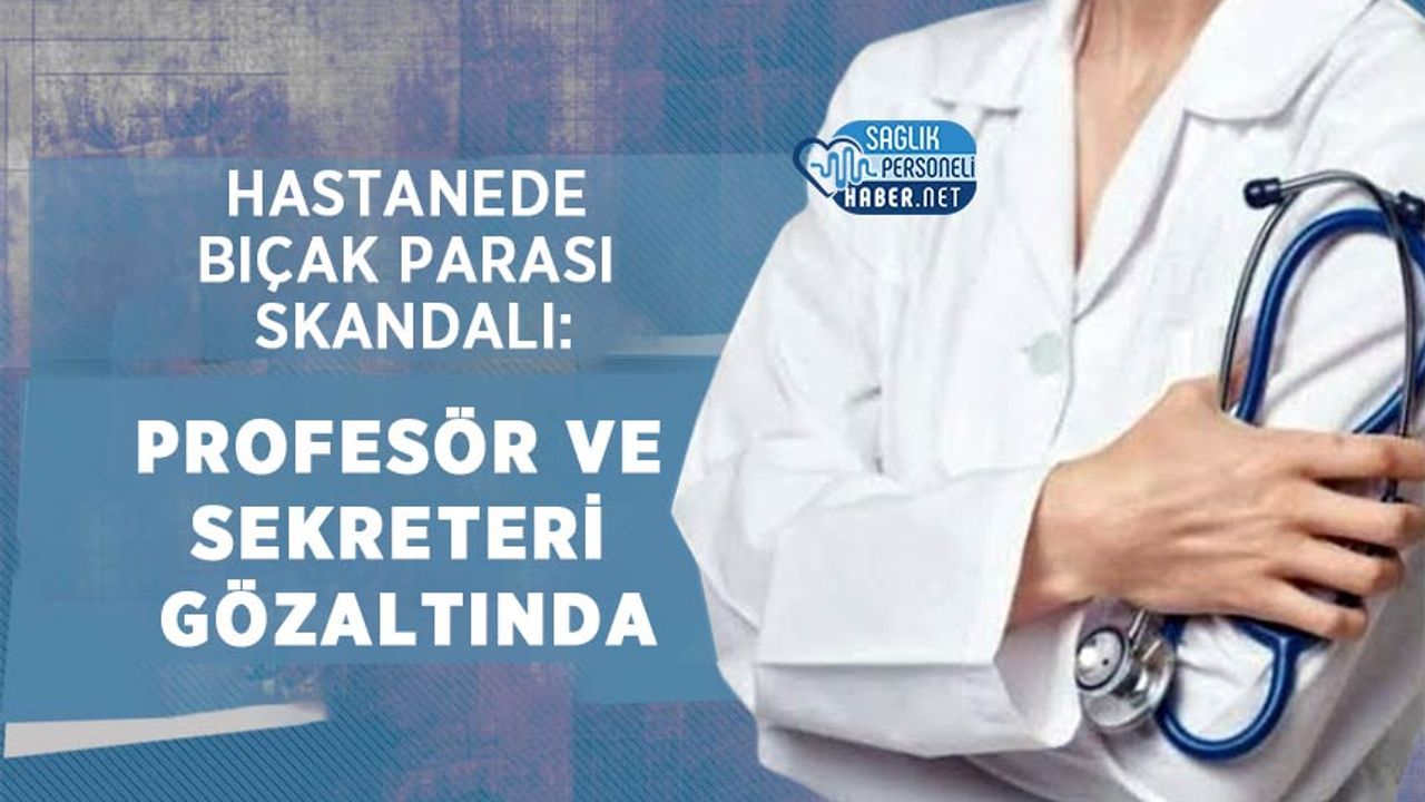 hastanede-bicak-parasi-skandali:-profesor-ve-sekreteri-gozaltinda