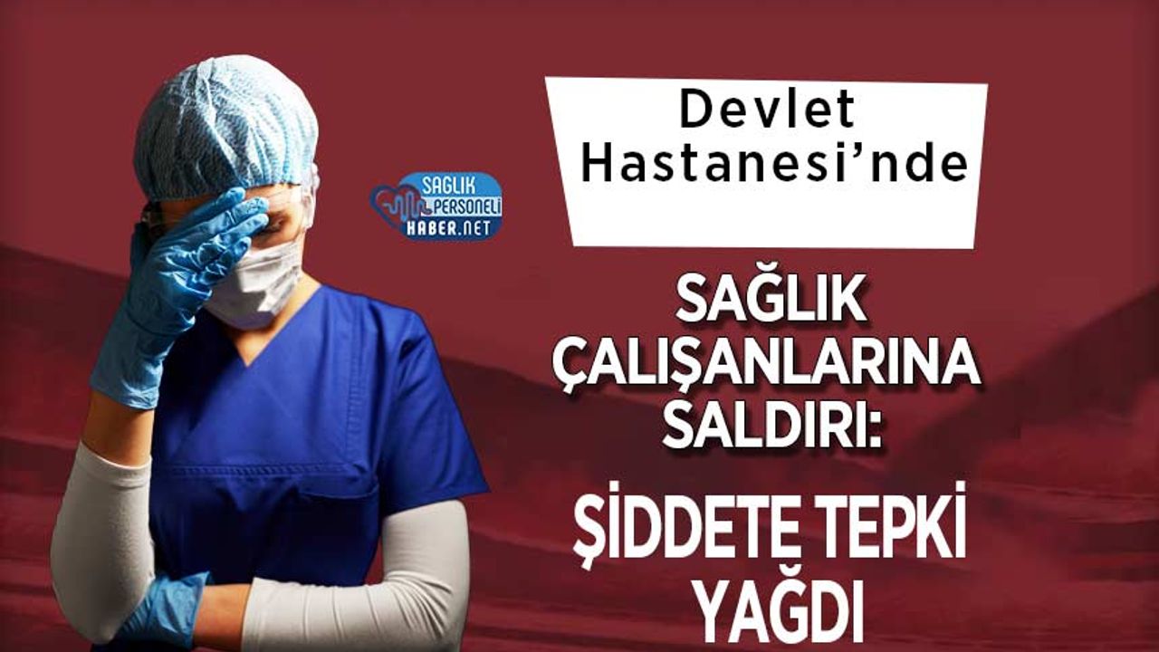devlet-hastanesi’nde-saglik-calisanlarina-saldiri:-siddete-tepki-yagdi