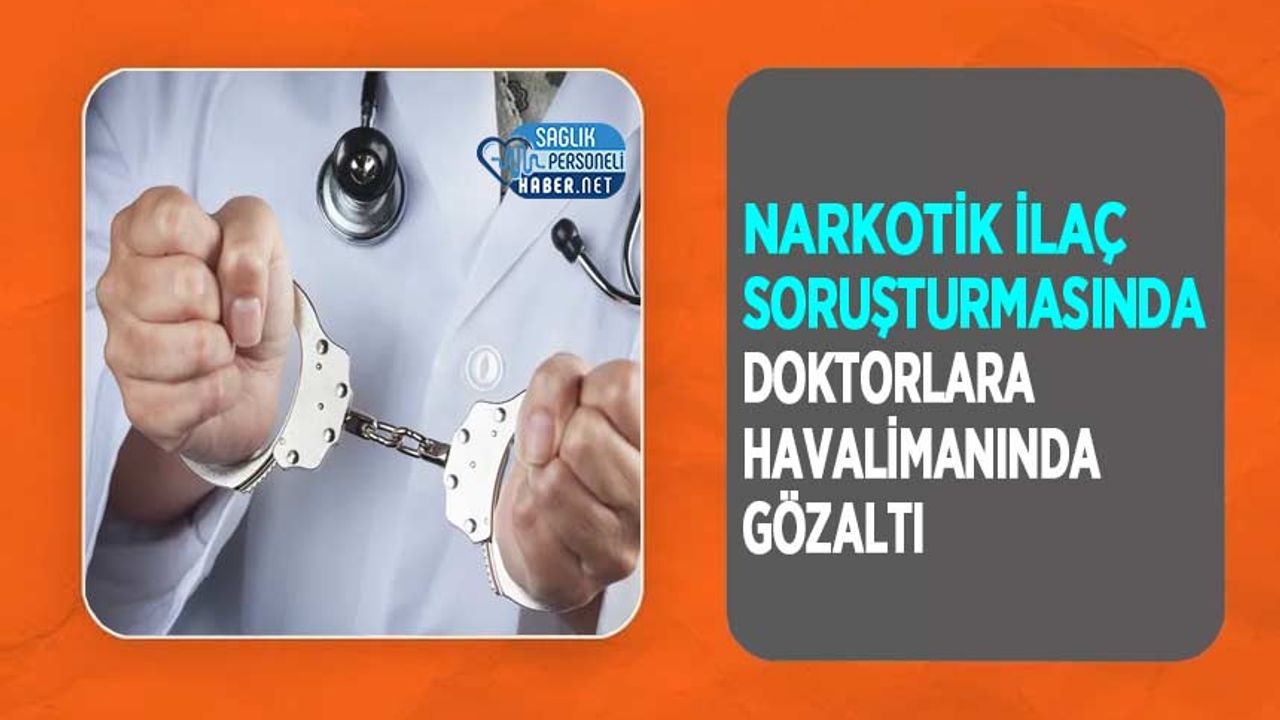 narkotik-ilac-sorusturmasinda-doktorlara-havalimaninda-gozalti