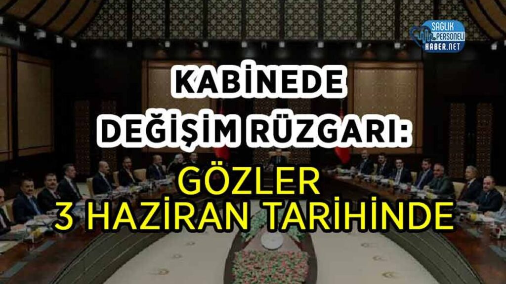 kabinede-degisim-ruzgari:-gozler-3-haziran-tarihinde