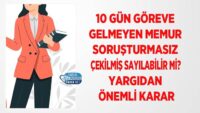 10-gun-goreve-gelmeyen-memur-sorusturmasiz-cekilmis-sayilabilir-mi?-yargidan-onemli-karar
