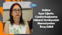 doktor-ayse-ugurlu,-cumhurbaskanina-hakaret-gerekcesiyle-memuriyetten-ihrac-edildi