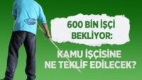 600-bin-isci-bekliyor:-kamu-iscisine-ne-teklif-edilecek?